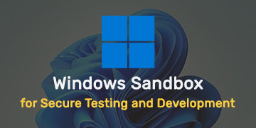Using Windows Sandbox for Secure Testing and Development
