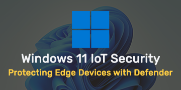 Windows 11 IoT Security - Protecting Edge Devices with Defender