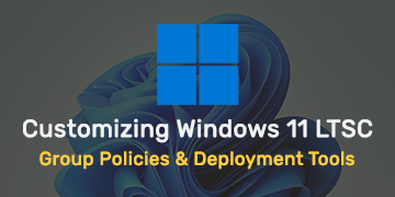 Customizing Windows 11 LTSC - Group Policies & Deployment Tools