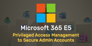 E5 Privileged Access Management to Secure Admin Accounts