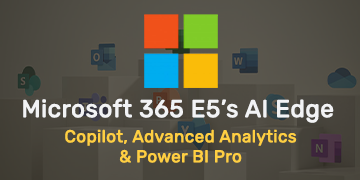 E5’s AI Edge - Copilot, Advanced Analytics & Power BI Pro