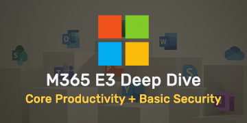 M365 E3 Deep Dive - Core Productivity + Basic Security